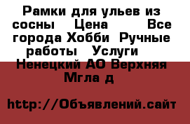 Рамки для ульев из сосны. › Цена ­ 15 - Все города Хобби. Ручные работы » Услуги   . Ненецкий АО,Верхняя Мгла д.